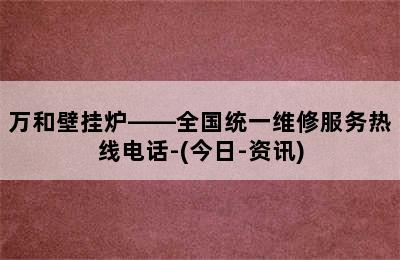 万和壁挂炉——全国统一维修服务热线电话-(今日-资讯)