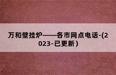 万和壁挂炉——各市网点电话-(2023-已更新）