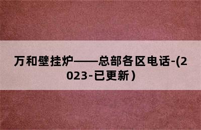 万和壁挂炉——总部各区电话-(2023-已更新）