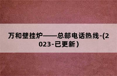 万和壁挂炉——总部电话热线-(2023-已更新）