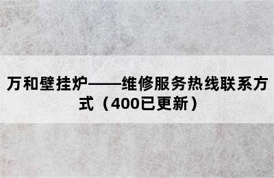 万和壁挂炉——维修服务热线联系方式（400已更新）