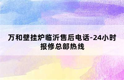 万和壁挂炉临沂售后电话-24小时报修总部热线