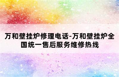 万和壁挂炉修理电话-万和壁挂炉全国统一售后服务维修热线