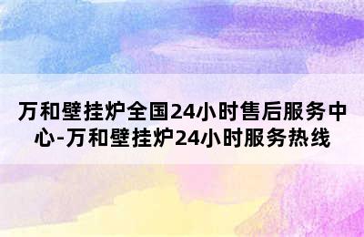 万和壁挂炉全国24小时售后服务中心-万和壁挂炉24小时服务热线