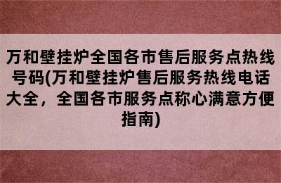 万和壁挂炉全国各市售后服务点热线号码(万和壁挂炉售后服务热线电话大全，全国各市服务点称心满意方便指南)