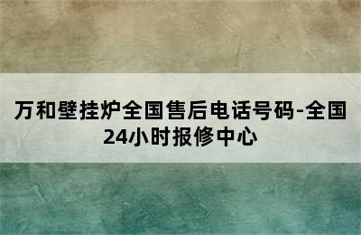 万和壁挂炉全国售后电话号码-全国24小时报修中心