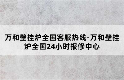 万和壁挂炉全国客服热线-万和壁挂炉全国24小时报修中心