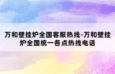 万和壁挂炉全国客服热线-万和壁挂炉全国统一各点热线电话