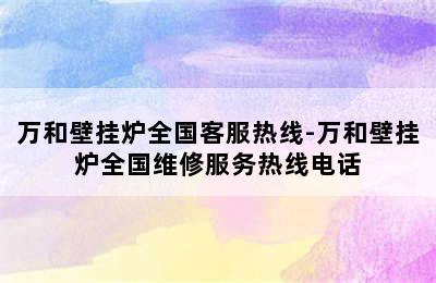 万和壁挂炉全国客服热线-万和壁挂炉全国维修服务热线电话