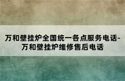 万和壁挂炉全国统一各点服务电话-万和壁挂炉维修售后电话