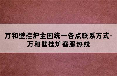 万和壁挂炉全国统一各点联系方式-万和壁挂炉客服热线