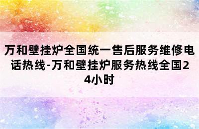 万和壁挂炉全国统一售后服务维修电话热线-万和壁挂炉服务热线全国24小时