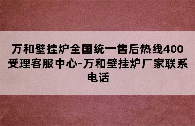 万和壁挂炉全国统一售后热线400受理客服中心-万和壁挂炉厂家联系电话