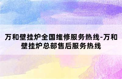 万和壁挂炉全国维修服务热线-万和壁挂炉总部售后服务热线