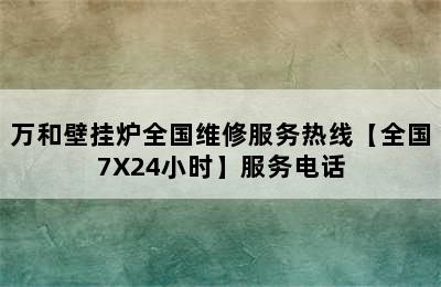 万和壁挂炉全国维修服务热线【全国7X24小时】服务电话