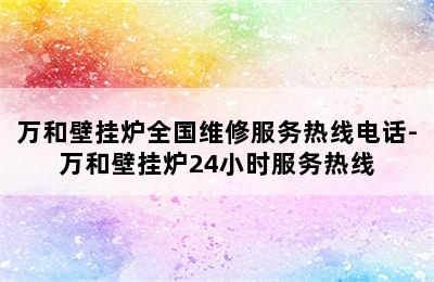 万和壁挂炉全国维修服务热线电话-万和壁挂炉24小时服务热线