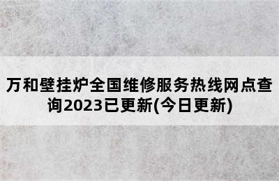 万和壁挂炉全国维修服务热线网点查询2023已更新(今日更新)