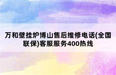 万和壁挂炉博山售后维修电话(全国联保)客服服务400热线