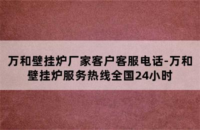 万和壁挂炉厂家客户客服电话-万和壁挂炉服务热线全国24小时