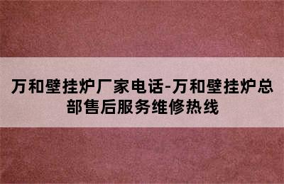 万和壁挂炉厂家电话-万和壁挂炉总部售后服务维修热线