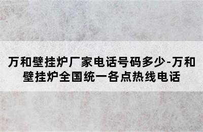 万和壁挂炉厂家电话号码多少-万和壁挂炉全国统一各点热线电话