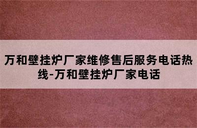 万和壁挂炉厂家维修售后服务电话热线-万和壁挂炉厂家电话