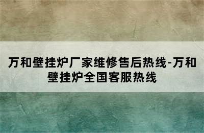 万和壁挂炉厂家维修售后热线-万和壁挂炉全国客服热线