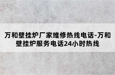 万和壁挂炉厂家维修热线电话-万和壁挂炉服务电话24小时热线