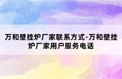 万和壁挂炉厂家联系方式-万和壁挂炉厂家用户服务电话