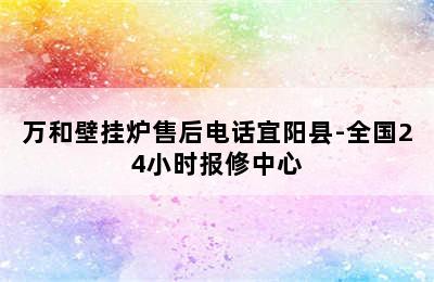 万和壁挂炉售后电话宜阳县-全国24小时报修中心