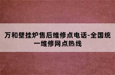 万和壁挂炉售后维修点电话-全国统一维修网点热线