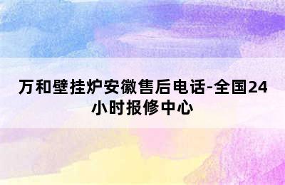 万和壁挂炉安徽售后电话-全国24小时报修中心