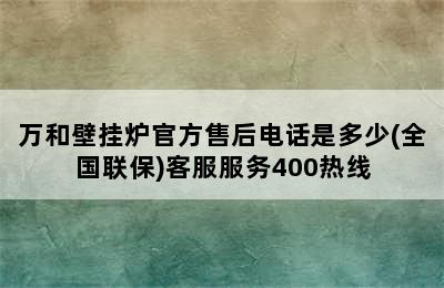 万和壁挂炉官方售后电话是多少(全国联保)客服服务400热线