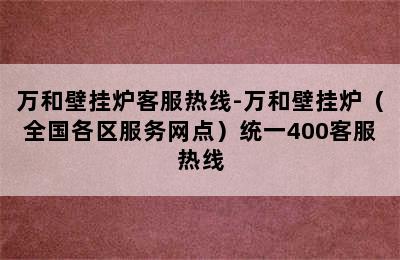 万和壁挂炉客服热线-万和壁挂炉（全国各区服务网点）统一400客服热线