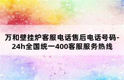 万和壁挂炉客服电话售后电话号码-24h全国统一400客服服务热线