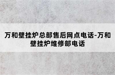 万和壁挂炉总部售后网点电话-万和壁挂炉维修部电话