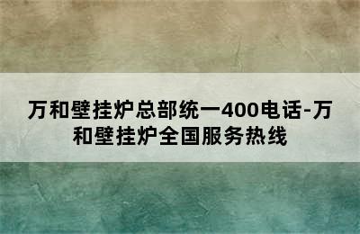 万和壁挂炉总部统一400电话-万和壁挂炉全国服务热线