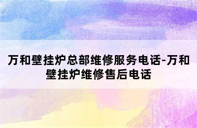 万和壁挂炉总部维修服务电话-万和壁挂炉维修售后电话