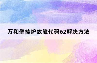 万和壁挂炉故障代码62解决方法