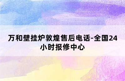 万和壁挂炉敦煌售后电话-全国24小时报修中心