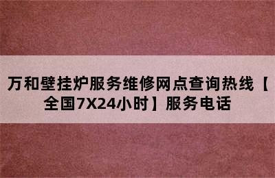 万和壁挂炉服务维修网点查询热线【全国7X24小时】服务电话