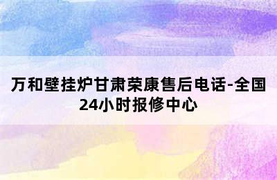 万和壁挂炉甘肃荣康售后电话-全国24小时报修中心