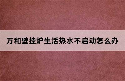 万和壁挂炉生活热水不启动怎么办