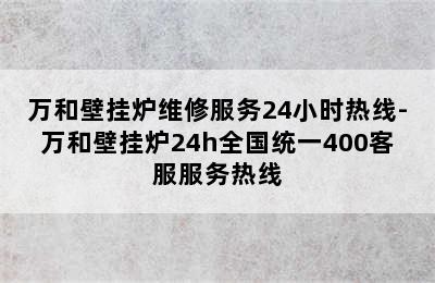 万和壁挂炉维修服务24小时热线-万和壁挂炉24h全国统一400客服服务热线