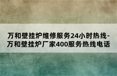 万和壁挂炉维修服务24小时热线-万和壁挂炉厂家400服务热线电话