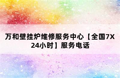 万和壁挂炉维修服务中心【全国7X24小时】服务电话