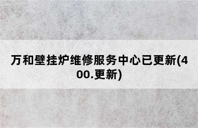 万和壁挂炉维修服务中心已更新(400.更新)