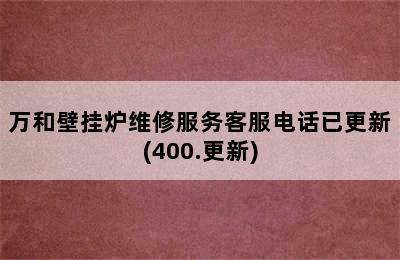 万和壁挂炉维修服务客服电话已更新(400.更新)