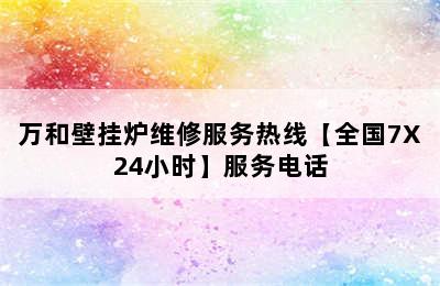 万和壁挂炉维修服务热线【全国7X24小时】服务电话