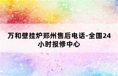 万和壁挂炉郑州售后电话-全国24小时报修中心